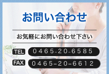 お問い合わせ　お気軽にお問い合わせ下さい　TEL：0465-20-6585　FAX：0465-20-6612